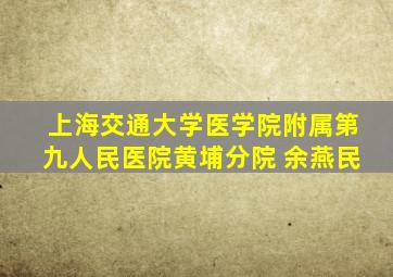 上海交通大学医学院附属第九人民医院黄埔分院 余燕民